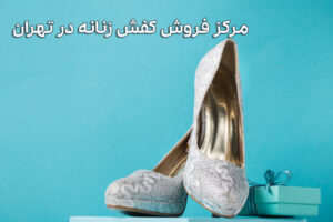 مرکز فروش کفش زنانه در تهران معتبر