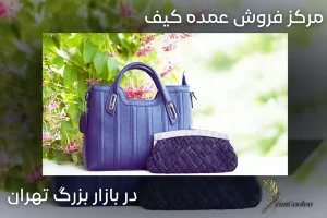 مرکز فروش عمده کیف در بازار بزرگ تهران
