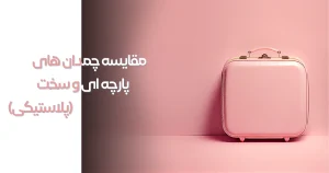 مقایسه چمدان های پارچه ای و سخت (پلاستیکی)