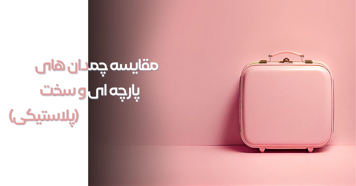 مقایسه چمدان های پارچه ای و سخت (پلاستیکی)